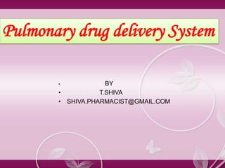Pulmonary drug delivery System

       •            BY
       •          T.SHIVA
       • SHIVA.PHARMACIST@GMAIL.COM
 