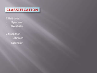 1.Unit dose.
•   Spinhaler.
•   Rotahaler.

2.Multi dose.
•   Turbhaler.
•   Dischaler.
 