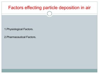 Factors effecting particle deposition in air



1.Physiological Factors.

2.Pharmaceutical Factors.
 