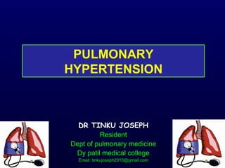 PULMONARY
HYPERTENSION
DR TINKU JOSEPH
Resident
Dept of pulmonary medicine
Dy patil medical college
Email: tinkujoseph2010@gmail.com
 