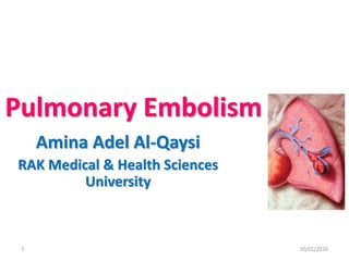 Pulmonary Embolism
Amina Adel Al-Qaysi
RAK Medical & Health Sciences
University
20/01/20161
 