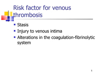 Risk factor for venous thrombosis Stasis Injury to venous intima Alterations in the coagulation-fibrinolytic system 