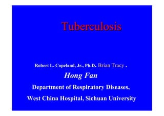 Tuberculosis


  Robert L. Copeland, Jr., Ph.D. Brian Tracy .

               Hong Fan
 Department of Respiratory Diseases,
West China Hospital, Sichuan University
 