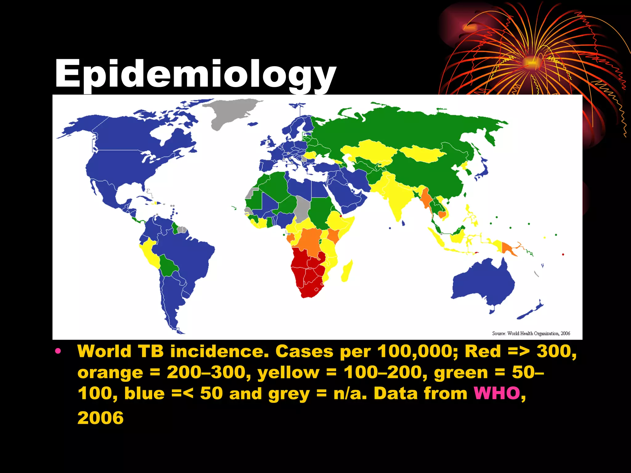 Epidemiology World TB incidence. Cases per 100,000; Red => 300, orange = 200–300, yellow = 100–200, green = 50–100, blue =< 50  and  grey = n/a. Data from  WHO , 2006 