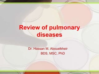 Review of pulmonary
diseases
Dr. Hassan M. Abouelkheir
BDS, MSC, PhD
 