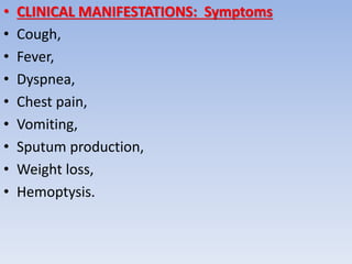 • CLINICAL MANIFESTATIONS: Symptoms
• Cough,
• Fever,
• Dyspnea,
• Chest pain,
• Vomiting,
• Sputum production,
• Weight loss,
• Hemoptysis.
 