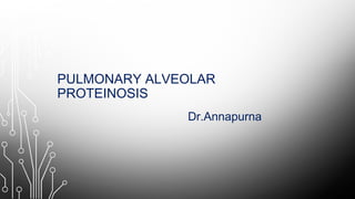PULMONARY ALVEOLAR
PROTEINOSIS
Dr.Annapurna
 