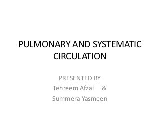 PULMONARY AND SYSTEMATIC
CIRCULATION
PRESENTED BY
Tehreem Afzal &
Summera Yasmeen
 