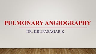 PULMONARY ANGIOGRAPHY
DR. KRUPASAGAR.K
 