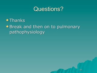Questions?
 Thanks

 Breakand then on to pulmonary
 pathophysiology




                              60
 