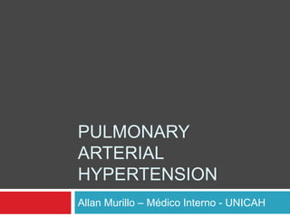PULMONARY
ARTERIAL
HYPERTENSION
Allan Murillo – Médico Interno - UNICAH
 