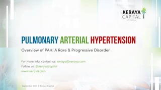 Overview of PAH: A Rare & Progressive Disorder
For more info, contact us: xeraya@xeraya.com
Follow us: @xerayacapital
www.xeraya.com
Pulmonary Arterial Hypertension
1 September 2021. © Xeraya Capital.
 