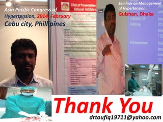 Thank Youdrtoufiq19711@yahoo.com
Asia Pacific Congress of
Hypertension, 2014, February
Cebu city, Phillipines
Seminar on Management
of Hypertension,
Gulshan, Dhaka
 