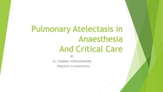 Pulmonary Atelectasis in
Anaesthesia
And Critical Care
BY
Dr. CHAMIKA HURUGGAMUWA
(Registrar in Anaesthesia)
 