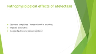 Pathophysiological effects of atelectasis
 Decreased compliance - increased work of breathing
 Impaired oxygenation
 Increased pulmonary vascular resistance
 