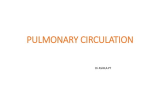 PULMONARY CIRCULATION
Dr ASHILA PT
 