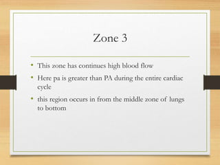 Zone 3
• This zone has continues high blood flow
• Here pa is greater than PA during the entire cardiac
cycle
• this region occurs in from the middle zone of lungs
to bottom
 