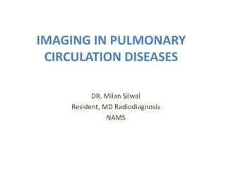 IMAGING IN PULMONARY
CIRCULATION DISEASES
DR. Milan Silwal
Resident, MD Radiodiagnosis
NAMS
 