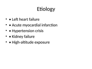 Etiology
• • Left heart failure
• • Acute myocardial infarction
• • Hypertension crisis
• • Kidney failure
• • High-altitude exposure
 