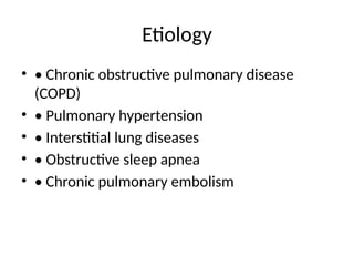 Etiology
• • Chronic obstructive pulmonary disease
(COPD)
• • Pulmonary hypertension
• • Interstitial lung diseases
• • Obstructive sleep apnea
• • Chronic pulmonary embolism
 