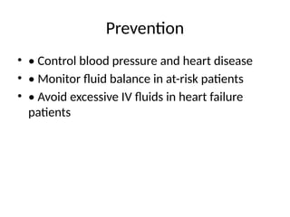 Prevention
• • Control blood pressure and heart disease
• • Monitor fluid balance in at-risk patients
• • Avoid excessive IV fluids in heart failure
patients
 