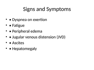 Signs and Symptoms
• • Dyspnea on exertion
• • Fatigue
• • Peripheral edema
• • Jugular venous distension (JVD)
• • Ascites
• • Hepatomegaly
 