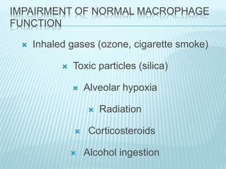 IMPAIRMENT OF NORMAL MACROPHAGE
FUNCTION
 Inhaled gases (ozone, cigarette smoke)
 Toxic particles (silica)
 Alveolar hypoxia
 Radiation
 Corticosteroids
 Alcohol ingestion
 
