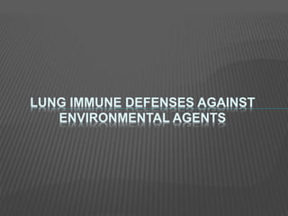 LUNG IMMUNE DEFENSES AGAINST
ENVIRONMENTAL AGENTS
 
