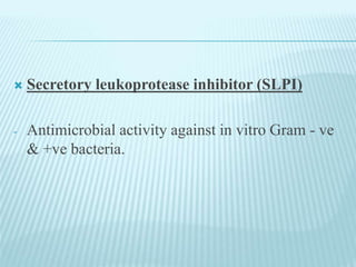  Secretory leukoprotease inhibitor (SLPI)
- Antimicrobial activity against in vitro Gram - ve
& +ve bacteria.
 
