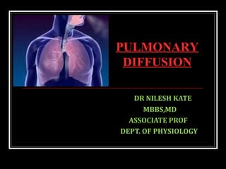 DR NILESH KATE
MBBS,MD
ASSOCIATE PROF
DEPT. OF PHYSIOLOGY
PULMONARY
DIFFUSION
 
