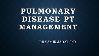 PULMONARY
DISEASE PT
MANAGEMENT
DR.SAMIR JADAV (PT)
 
