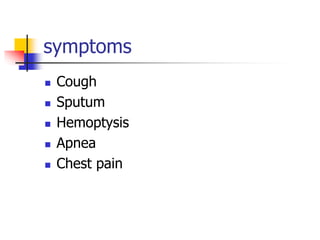 symptoms
 Cough
 Sputum
 Hemoptysis
 Apnea
 Chest pain
 