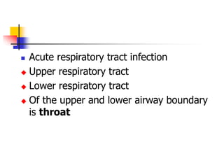  Acute respiratory tract infection
 Upper respiratory tract
 Lower respiratory tract
 Of the upper and lower airway boundary
is throat
 