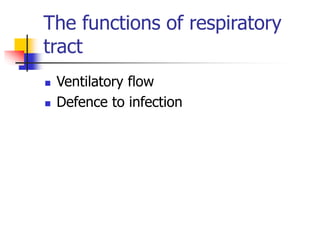 The functions of respiratory
tract
 Ventilatory flow
 Defence to infection
 