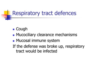 Respiratory tract defences
 Cough
 Mucociliary clearance mechanisms
 Mucosal immune system
If the defense was broke up, respiratory
tract would be infected
 