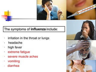 · irritation in the throat or lungs
· headache
· high fever
· extreme fatigue
· severe muscle aches
· vomiting
· diarrhea
The symptoms of influenza include:
 