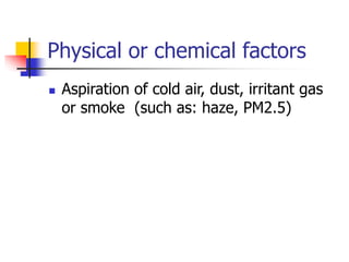 Physical or chemical factors
 Aspiration of cold air, dust, irritant gas
or smoke (such as: haze, PM2.5)
 