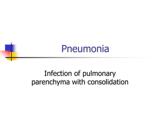 Pneumonia
Infection of pulmonary
parenchyma with consolidation
 