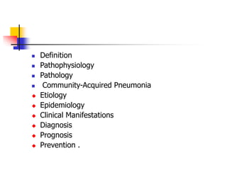  Definition
 Pathophysiology
 Pathology
 Community-Acquired Pneumonia
 Etiology
 Epidemiology
 Clinical Manifestations
 Diagnosis
 Prognosis
 Prevention .
 