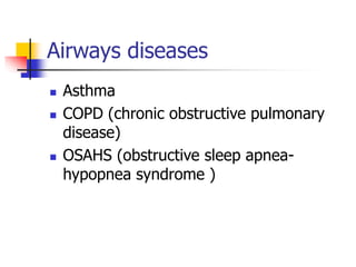 Airways diseases
 Asthma
 COPD (chronic obstructive pulmonary
disease)
 OSAHS (obstructive sleep apnea-
hypopnea syndrome )
 
