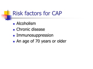 Risk factors for CAP
 Alcoholism
 Chronic disease
 Immunosuppression
 An age of 70 years or older
 