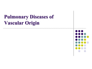 Pulmonary Diseases of
Vascular Origin
 