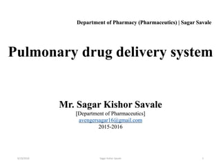 1
Pulmonary drug delivery system
Mr. Sagar Kishor Savale
[Department of Pharmaceutics]
avengersagar16@gmail.com
2015-2016
Department of Pharmacy (Pharmaceutics) | Sagar Savale
6/19/2016 Sagar kishor Savale
 