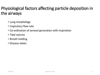 Physiological factors affecting particle deposition in
the airways
• Lung morphology
• Inspiratory flow rate
• Co-ordination of aerosol generation with inspiration
• Tidal volume
• Breath holding
• Disease states
126/19/2016 Sagar kishor Savale
 