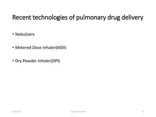 Recent technologies of pulmonary drug delivery
• Nebulizers
• Metered Dose Inhaler(MDI)
• Dry Powder Inhaler(DPI)
316/19/2016 Sagar kishor Savale
 