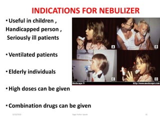 35
INDICATIONS FOR NEBULIZER
•Useful in children ,
Handicapped person ,
Seriously ill patients
•Ventilated patients
•Elderly individuals
•High doses can be given
•Combination drugs can be given
6/19/2016 Sagar kishor Savale
 