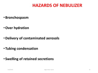 45
HAZARDS OF NEBULIZER
•Bronchospasm
•Over hydration
•Delivery of contaminated aerosols
•Tubing condensation
•Swelling of retained secretions
6/19/2016 Sagar kishor Savale
 