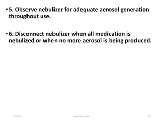 48
•5. Observe nebulizer for adequate aerosol generation
throughout use.
•6. Disconnect nebulizer when all medication is
nebulized or when no more aerosol is being produced.
6/19/2016 Sagar kishor Savale
 