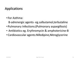 Applications
•For Asthma:
B-adrenergic agents- eg.salbutamol,terbutaline
•Pulmonary Infections:(Pulmonary aspargillosis)
• Antibiotics eg. Erythromycin & amphotericine-B
•Cardiovascular agents:Nifedipine,Nitroglycerine
626/19/2016 Sagar kishor Savale
 