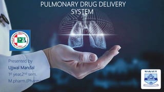 PULMONARY DRUG DELIVERY
SYSTEM
Presented by
Ujjwal Mandal
1st year,2nd sem.
M.pharm.(Pharmaceutics)
 